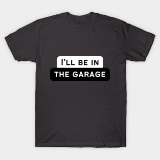 I'll be in the garage! T-Shirt